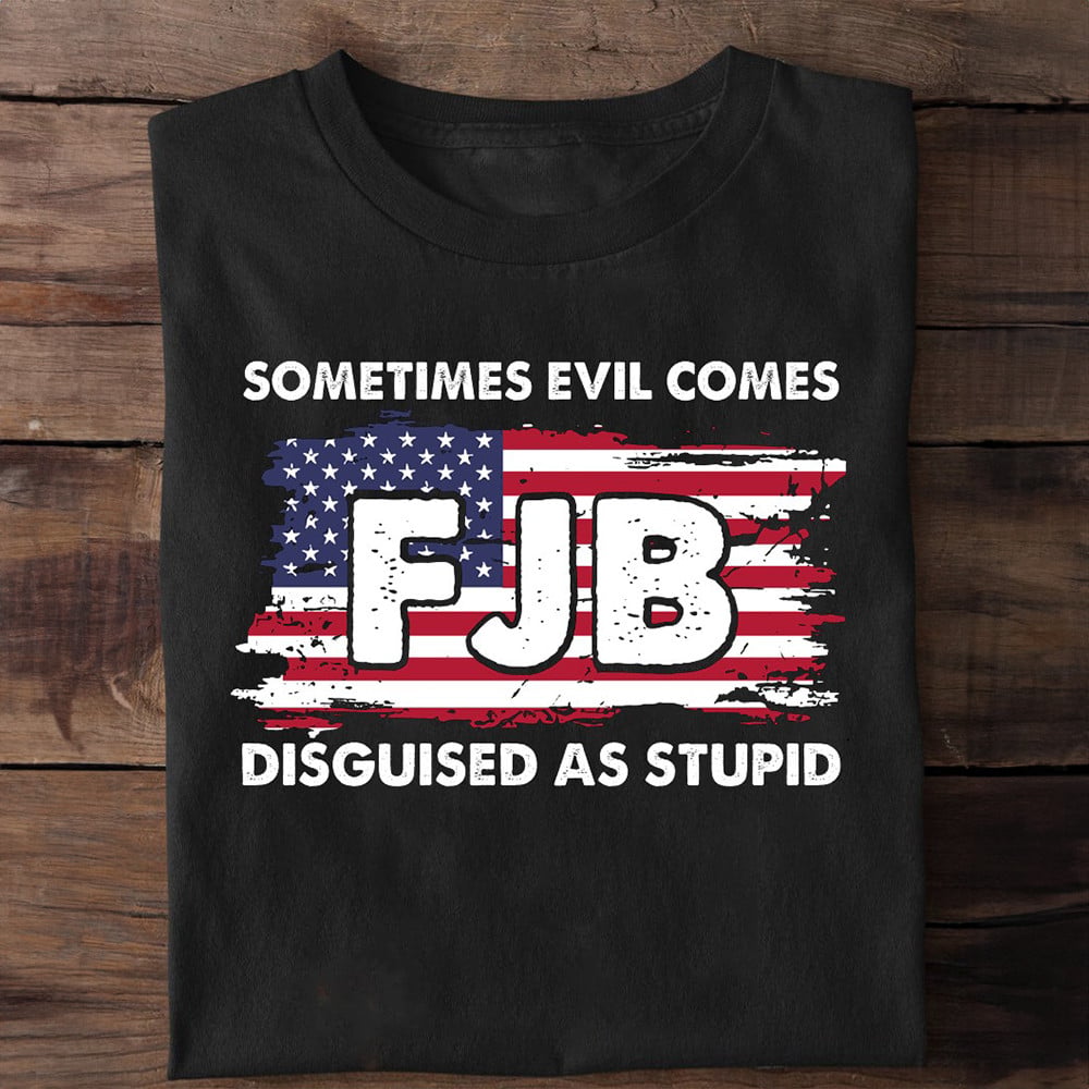 FJB Sometimes Evil Comes Disguised As Stupid T-shirt & Hoodie 0924
