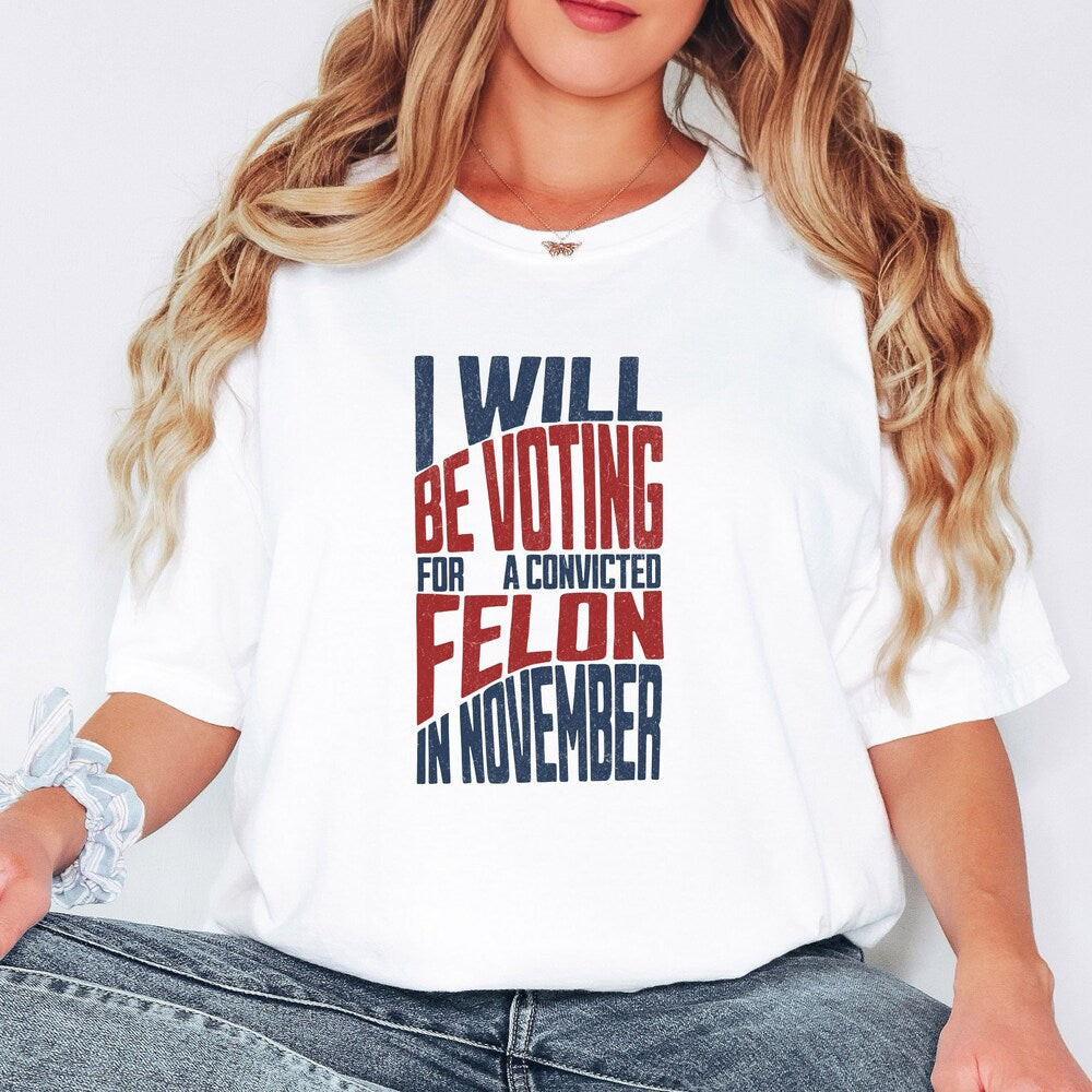 I Will Be Voting For A Convicted Felon In November T-Shirt, Trump 2024 Tee Shirt, Election Statement Shirt T-shirt & Hoodie