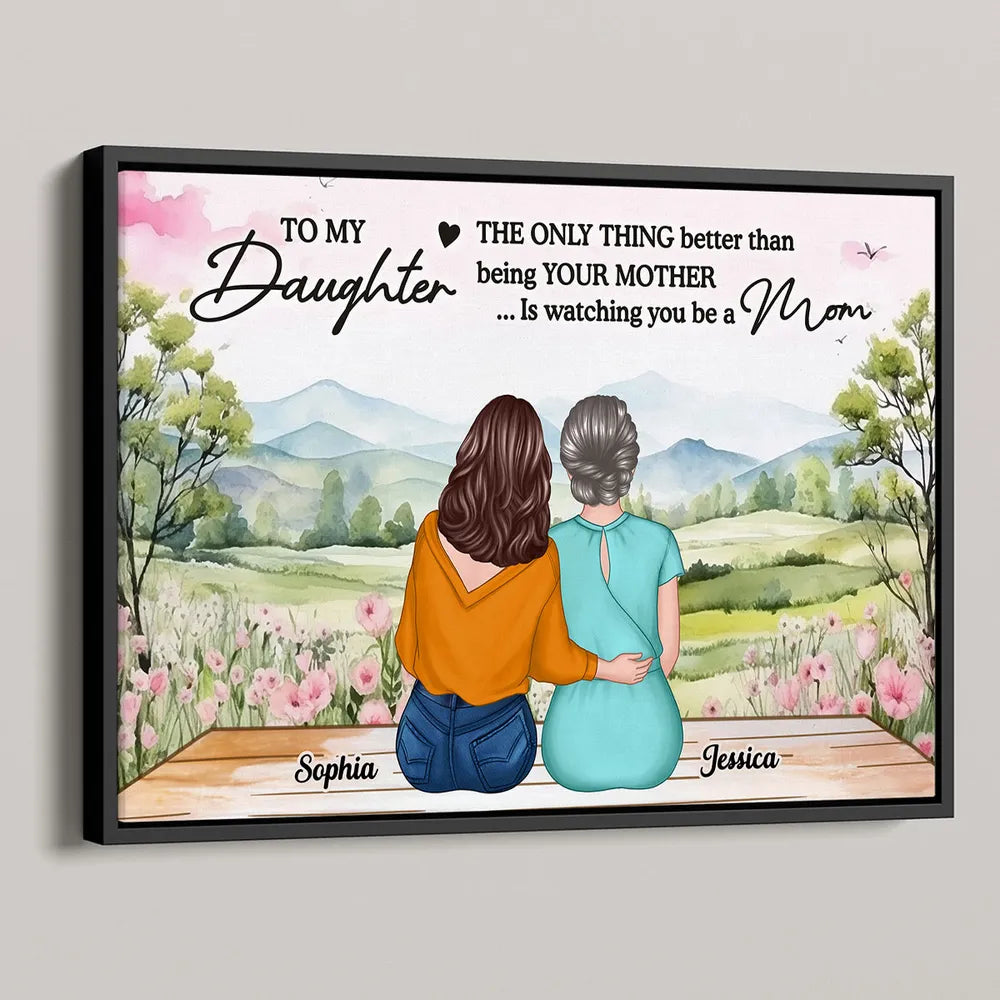 To My Daughter, The Only Thing Better Than Being Your Mother... Is Watching You Be a Mom - Personalized Poster, Perfect Mother’s Day Gift for Daughter, Heartfelt Family Poster