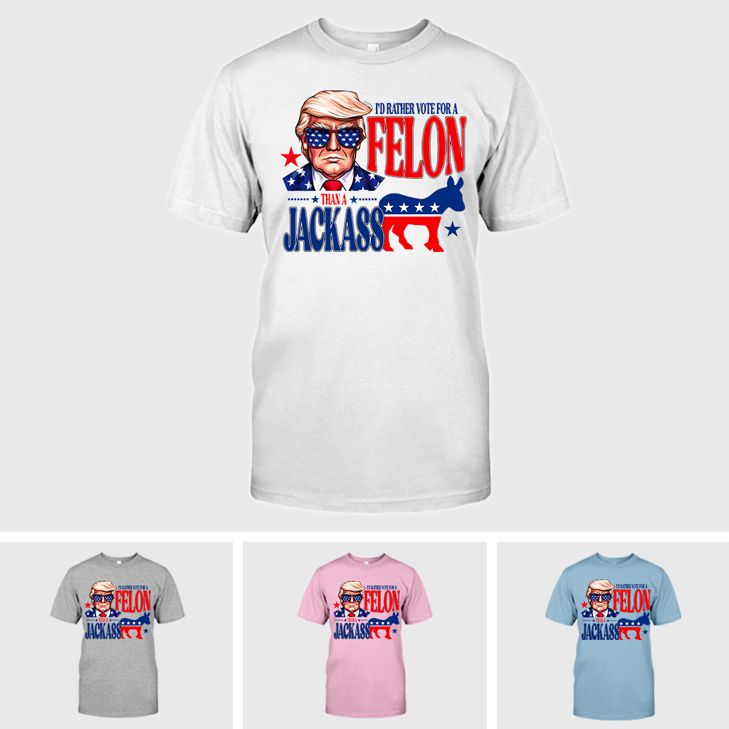 I'd Rather Vote For A Felon Than A Jackass T-shirt, Trump 2024 Shirt