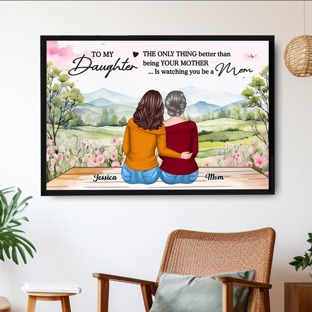 To My Daughter, The Only Thing Better Than Being Your Mother... Is Watching You Be a Mom - Personalized Poster, Perfect Mother’s Day Gift for Daughter, Heartfelt Family Poster