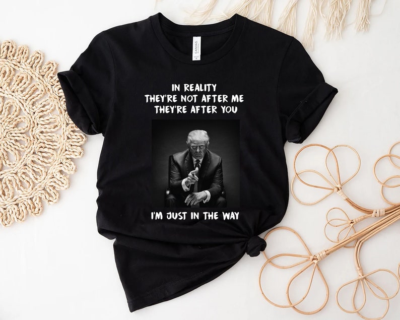 In Reality They're Not After Me They're After You T-shirt & Hoodie 0924