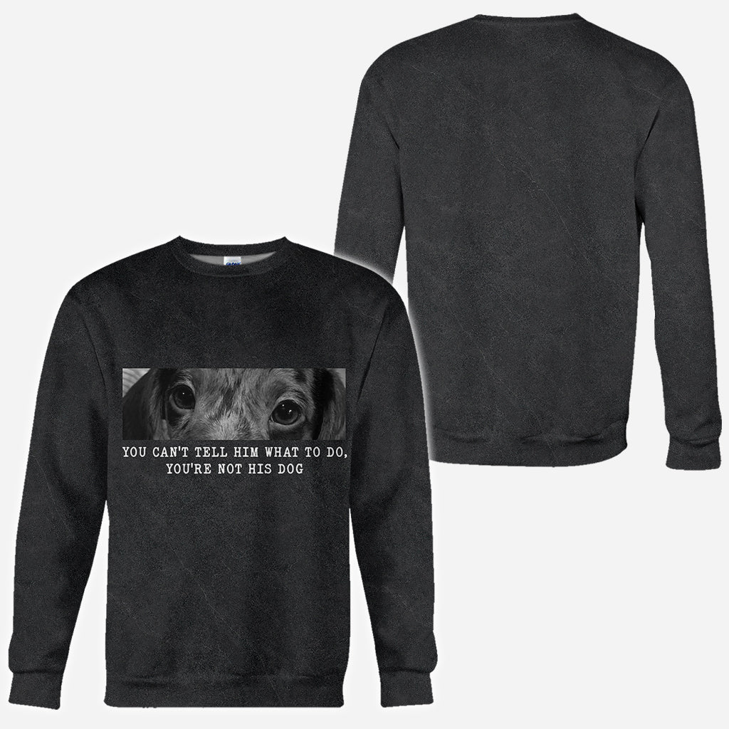 You Can't Tell Him What To Do You're Not His Dog - Personalized Dog All Over Shirt