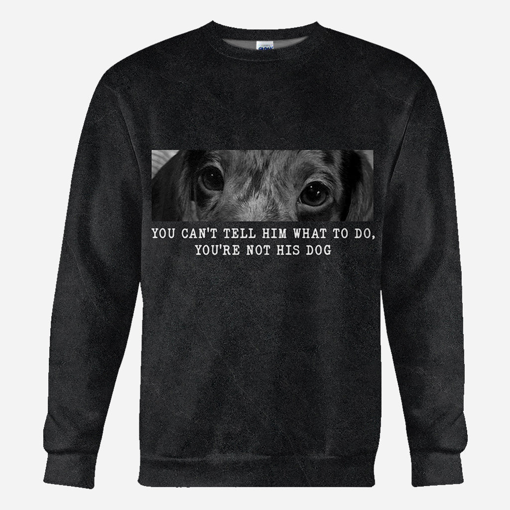 You Can't Tell Him What To Do You're Not His Dog - Personalized Dog All Over Shirt