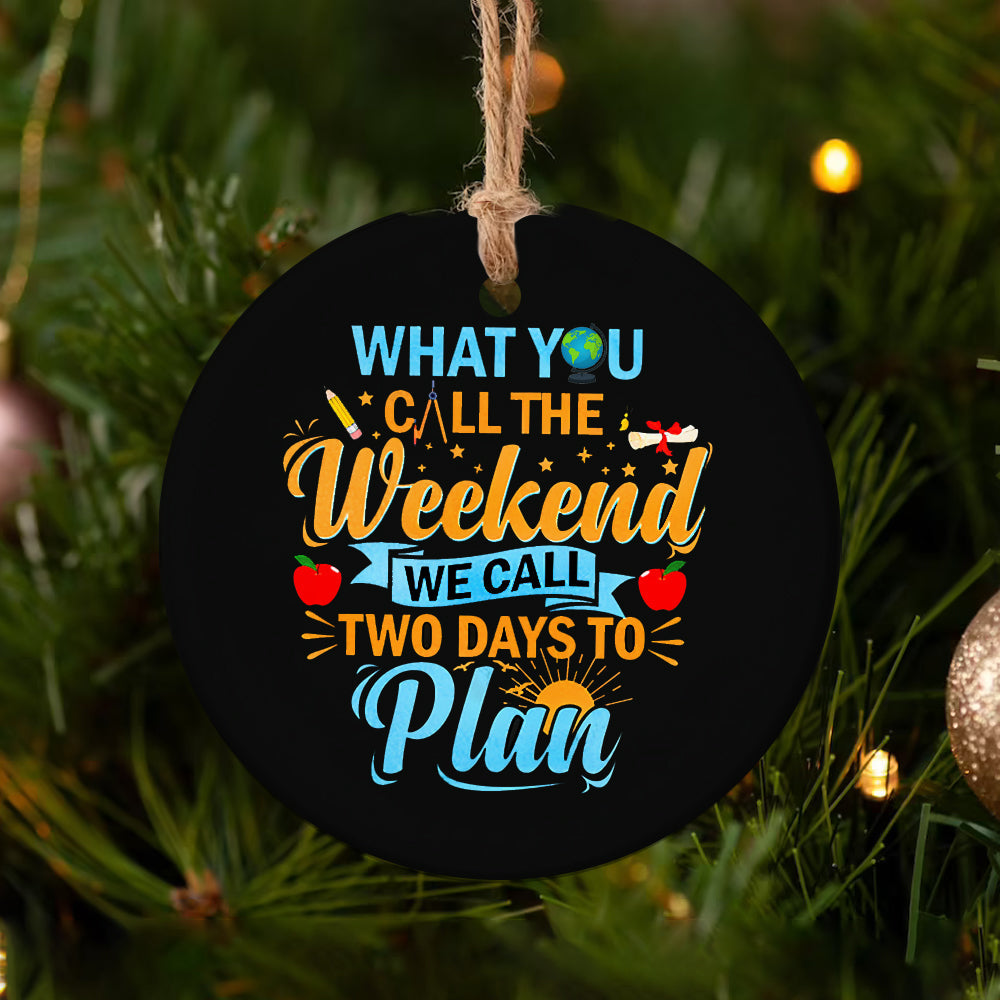 Teacher What You Call The Weekend Teacher - Round Aluminium Ornament (Printed On Both Sides) 1122