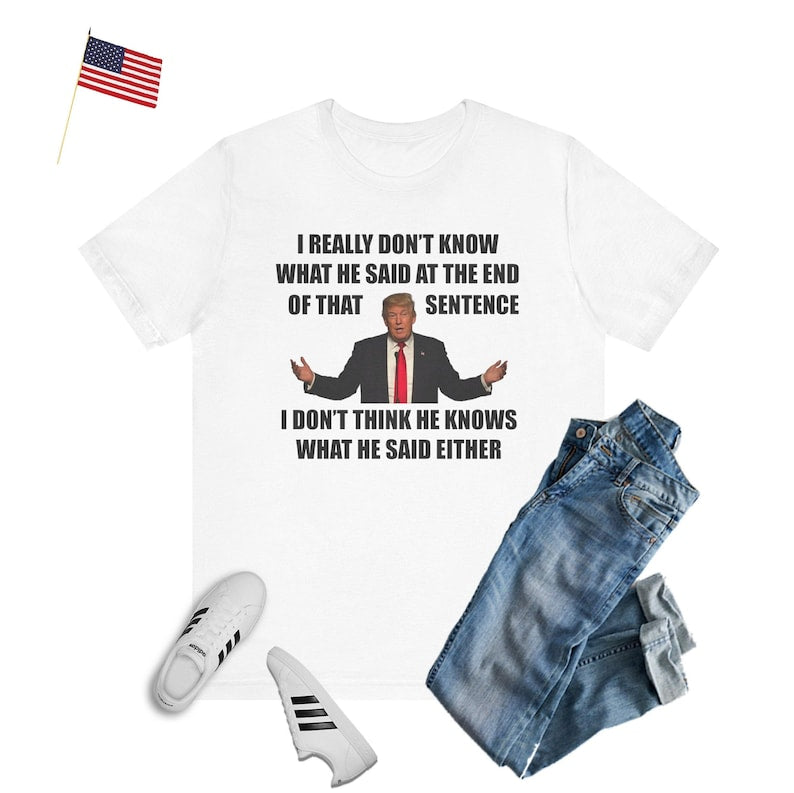 I Don't Think He Knows What He Said Either T-shirt & Hoodie 0924