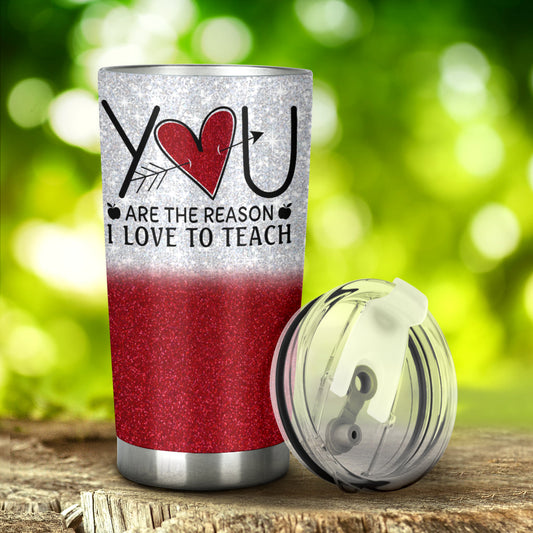 You Are The Reason I Love To Teacher Teacher Tumbler 0622