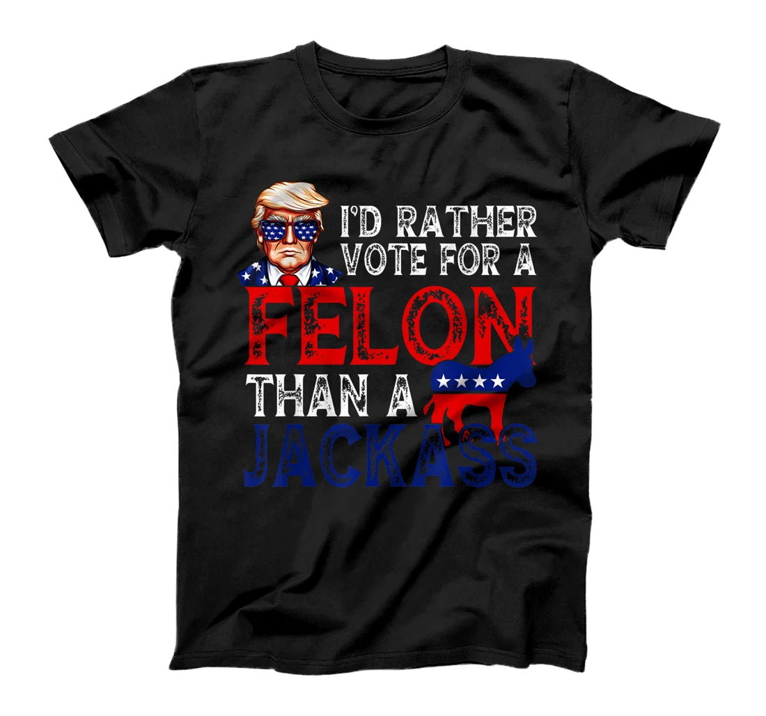 I'd rather vote for a felon than a jackass T-shirt & Hoodie 0924