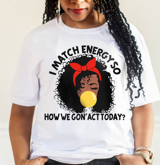 I Match Energy So How We Gon' Act Today African American T-shirt & Hoodie 0224