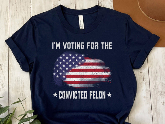 I'm Voting For The Convicted FeI0n T-Shirt, Patriotic Vote Shirt, Election Day Tee, Funny Political Shirt, American Flag Graphic Tee T-shirt & Hoodie