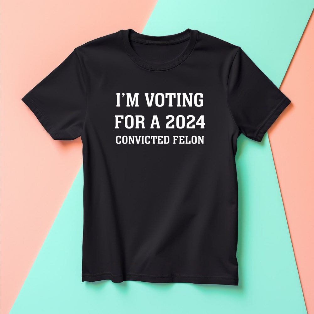 I'm Voting For A 2024 Convicted Felon Shirt, President Trump Shirt, MAGA 2024 Shirt, America Great Again Tee T-shirt & Hoodie