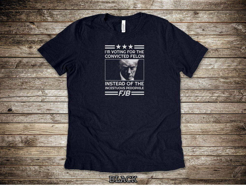 I'm Voting For The Convicted Felon FJB Shirts, Pro Trump Shirt, Anti Liberal Shirts, Anti Biden Shirts, Trump T-Shirts T-shirt & Hoodie