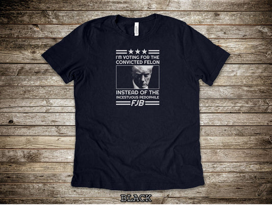 I'm Voting For The Convicted Felon FJB Shirts, Pro Trump Shirt, Anti Liberal Shirts, Anti Biden Shirts, Trump T-Shirts T-shirt & Hoodie
