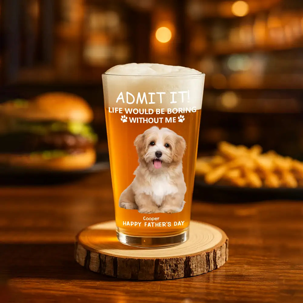 Personalized Beer Glass for Pet Lover Dad – Funny Father's Day Gift from the Dog – Admit Life Would Be Boring Without Me