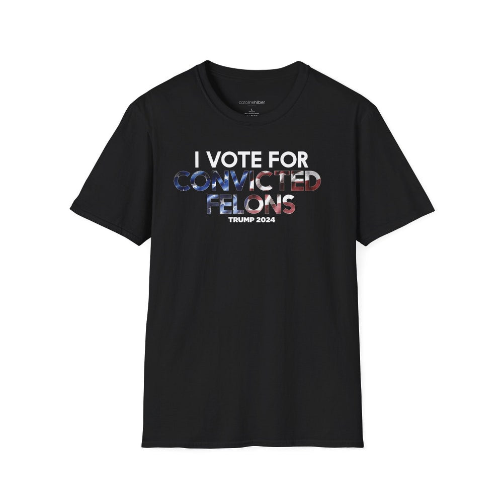 I Vote For Convicted Felons Shirt, Trump 2024 Unisex T-Shirt, Election 2024 Tee, Donald Trump 2024 Shirt T-shirt & Hoodie