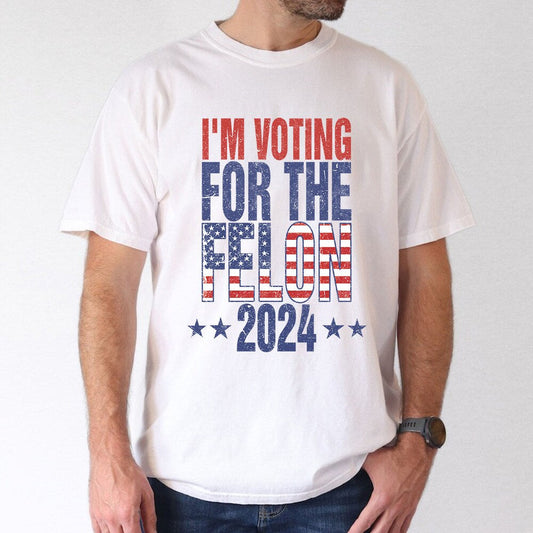 Election 2024 Shirt, I Am Voting For The Felon 2024 Shirt, Felon Election Shirt, American Shirt T-shirt & Hoodie