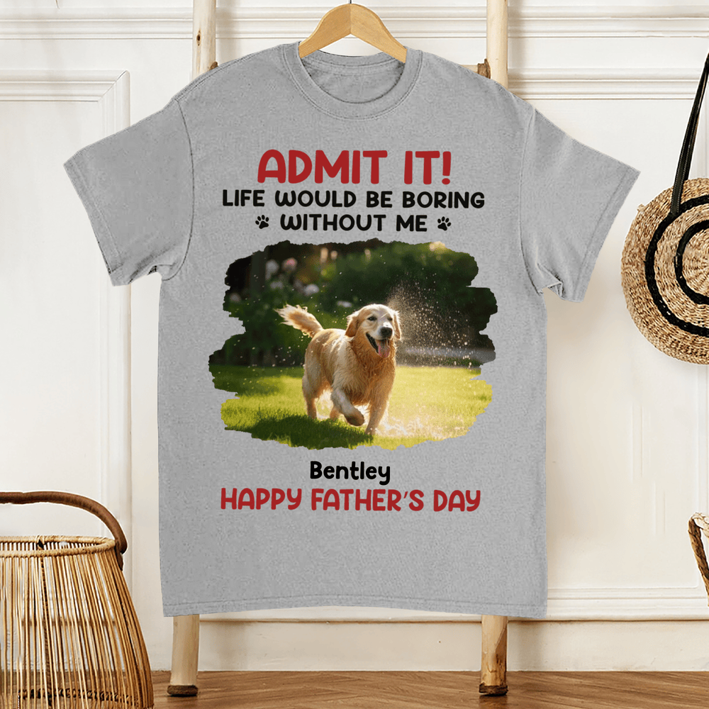 ADMIT IT! Life Would Be Boring Without Me – Funny Dog Dad Classic Tee, Perfect Father’s Day Gift for Pet Lovers