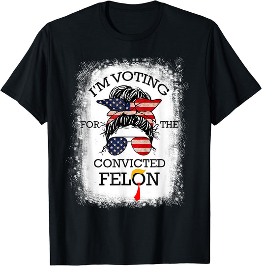 Trump 2024 Convicted Felon, I'm Voting Convicted Felon 2024 T-Shirt Messy Bun T-shirt & Hoodie