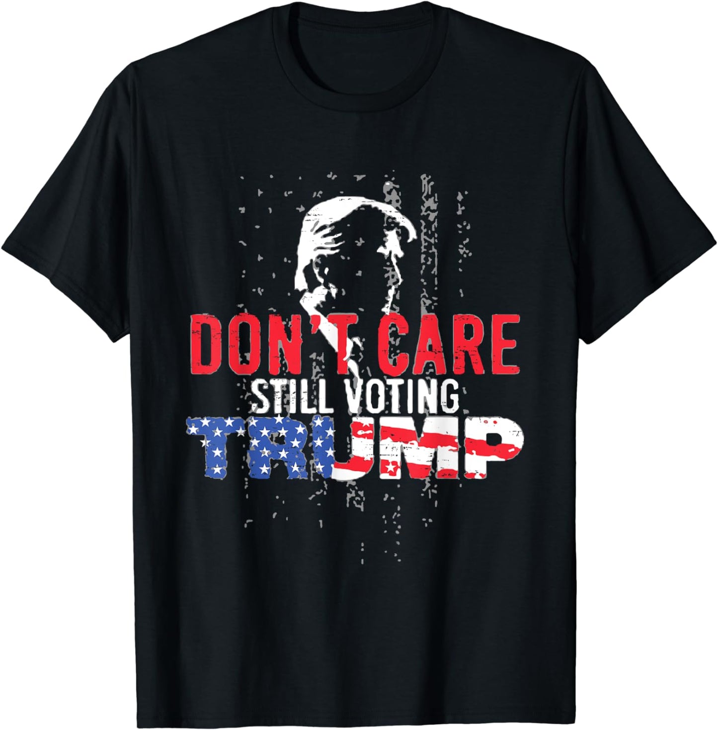 Don't Care, Still Voting Trump - Pro Donald Trump American Flag Design T-Shirt T-shirt & Hoodie