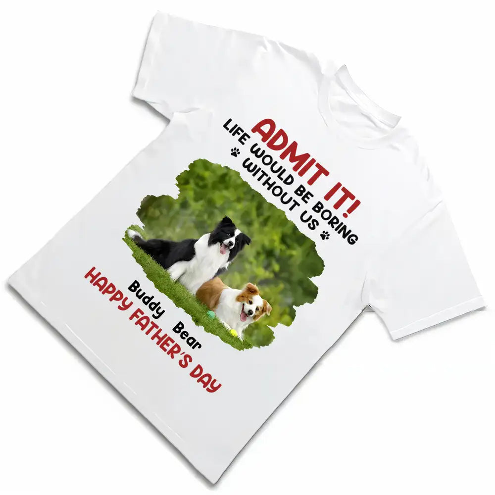 ADMIT IT! Life Would Be Boring Without Me – Funny Dog Dad Classic Tee, Perfect Father’s Day Gift for Pet Lovers