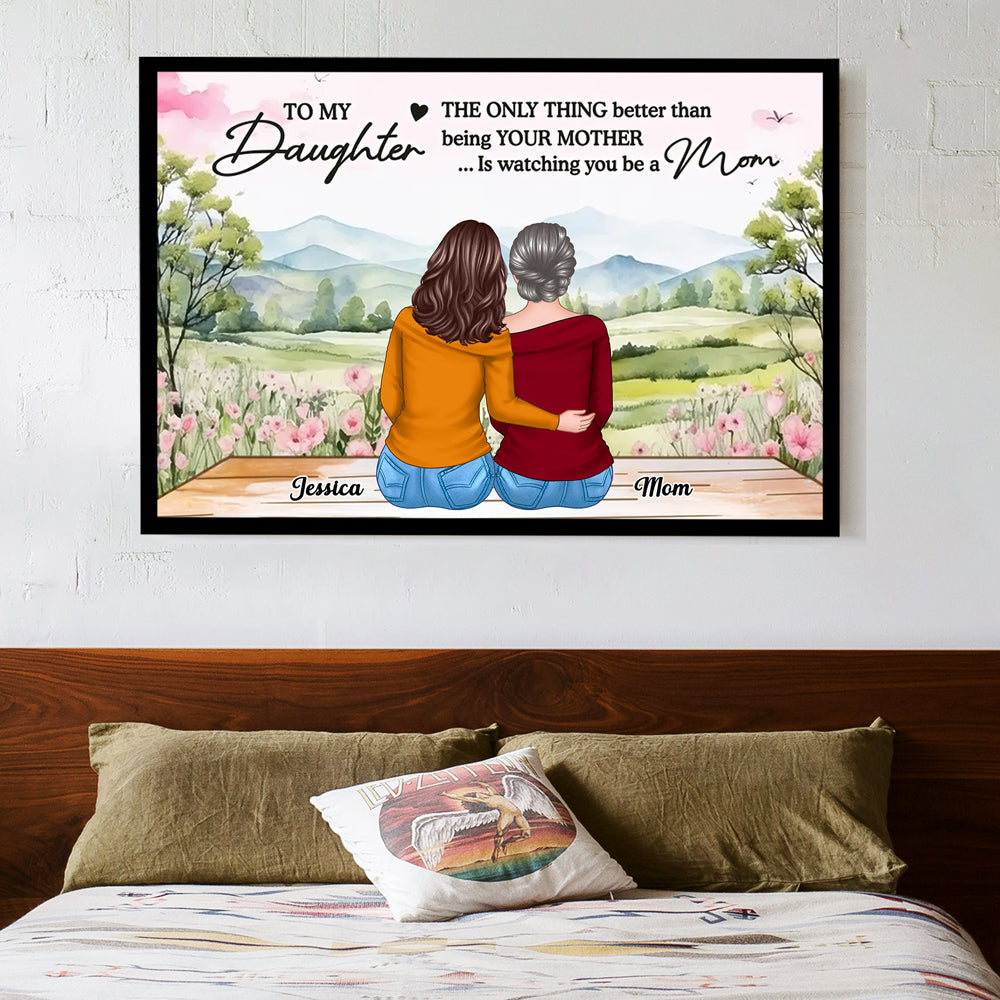 To My Daughter, The Only Thing Better Than Being Your Mother... Is Watching You Be a Mom - Personalized Poster, Perfect Mother’s Day Gift for Daughter, Heartfelt Family Poster