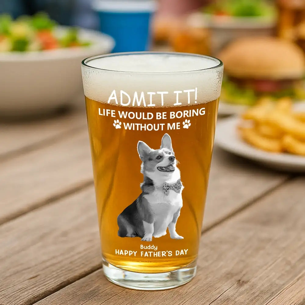 Personalized Beer Glass for Pet Lover Dad – Funny Father's Day Gift from the Dog – Admit Life Would Be Boring Without Me