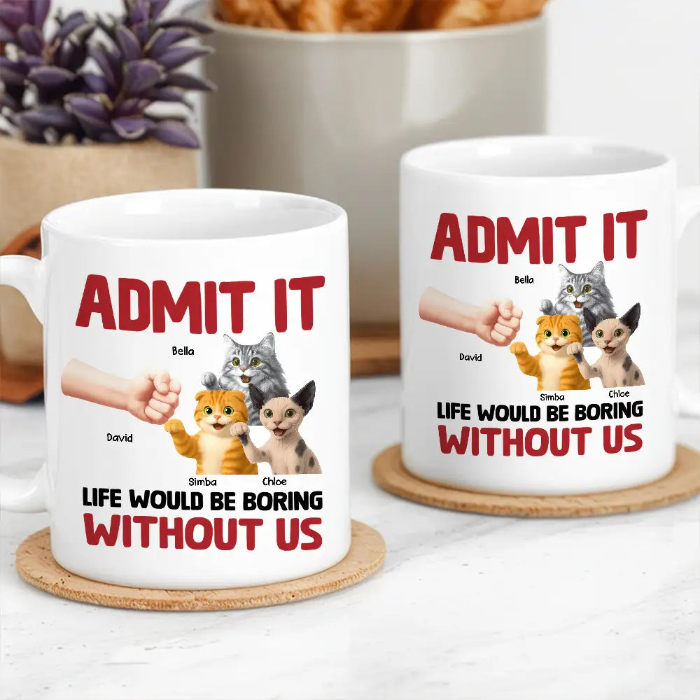 Admit It – Life Would Be Boring Without Me Cat Personalized Mug for Pet Lovers