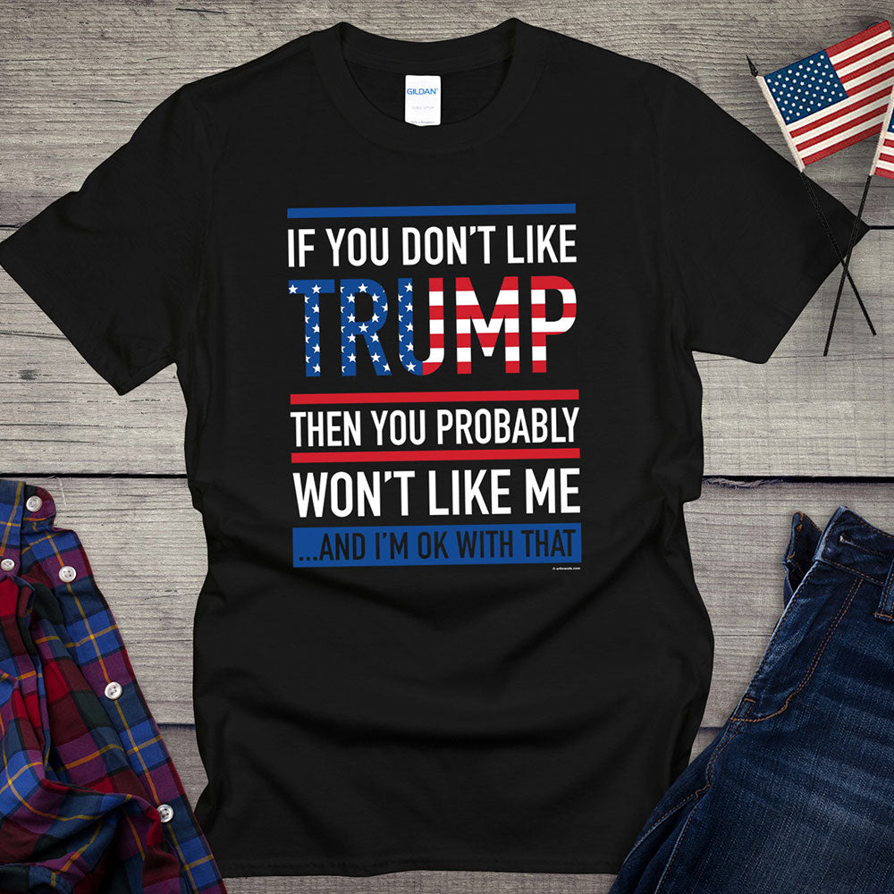 If You Don'T Like Trump Then You Probably Won'T Like Me T-Shirt T-shirt & Hoodie