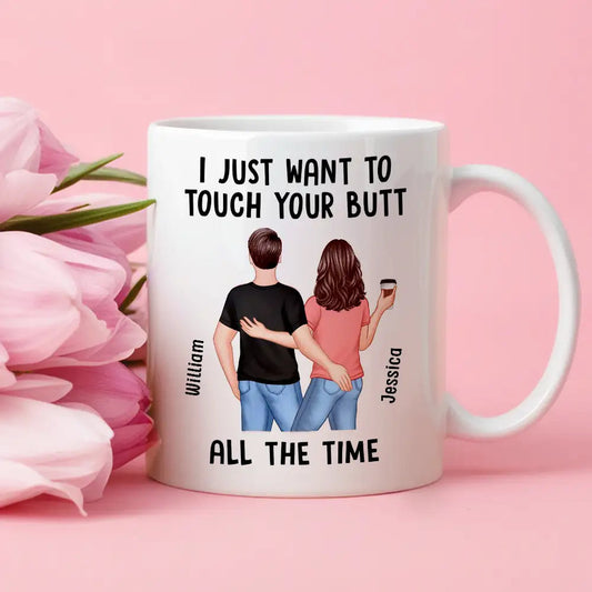 “I Just Want to Touch Your Butt All the Time” Mug – Funny Personalized Coffee Cup for Couples