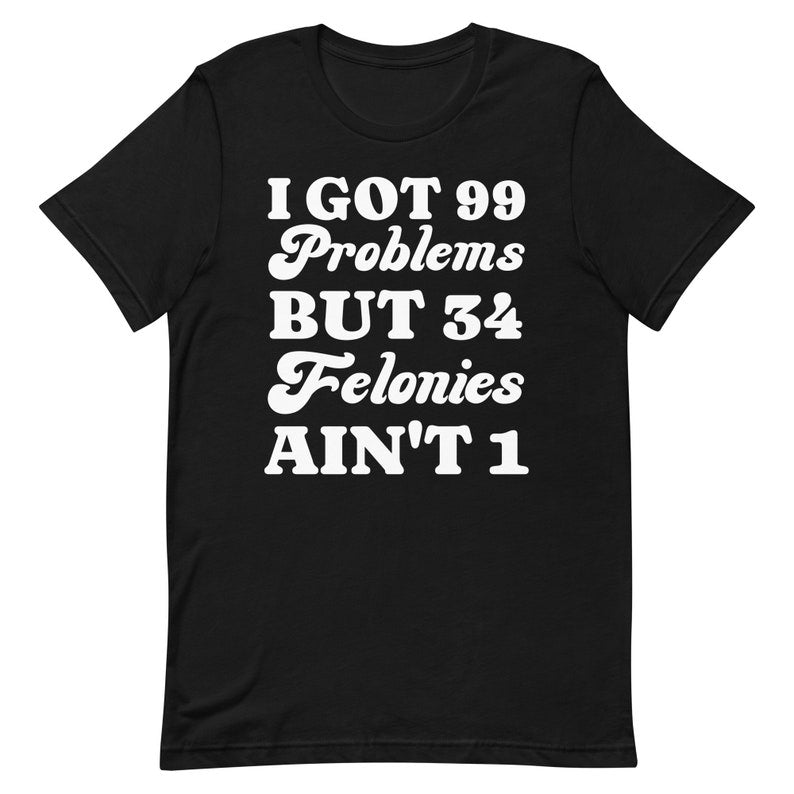 I Got 99 Problems But 34 Felonies Ain't 1, Funny Donald Trump T-Shirt, Gu1lty Verdict Convicted Felon Trump T Shirt T-shirt & Hoodie