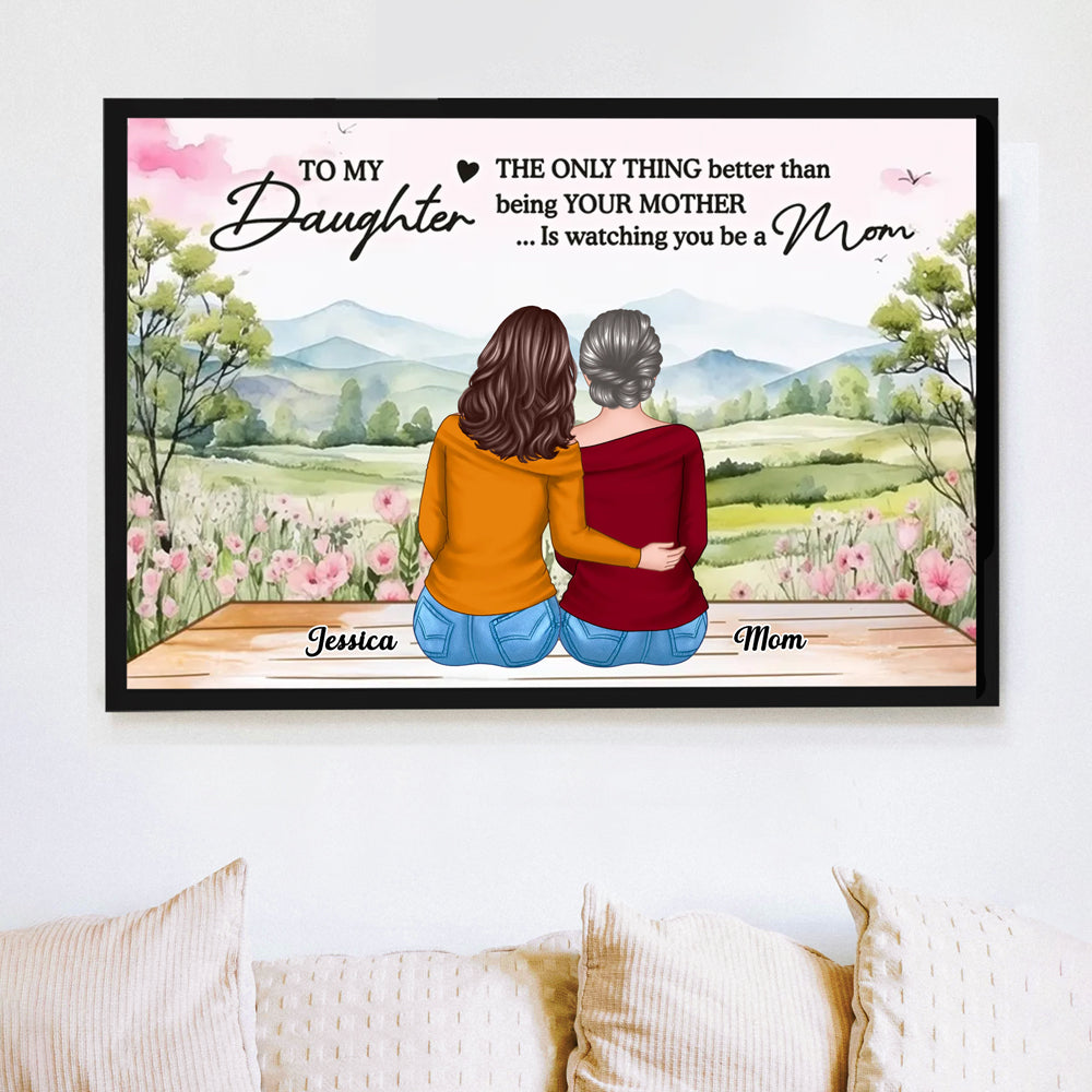 To My Daughter, The Only Thing Better Than Being Your Mother... Is Watching You Be a Mom - Personalized Poster, Perfect Mother’s Day Gift for Daughter, Heartfelt Family Poster