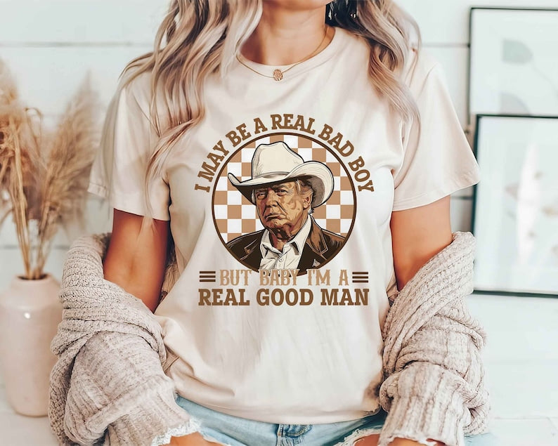 Trump Shirt, I May Be A Real Bad Boy But Baby, I'M A Real Good Man Shirt, Donald Trump Cowboy Tee, President Trump 2024, Republican Shirt T-shirt & Hoodie