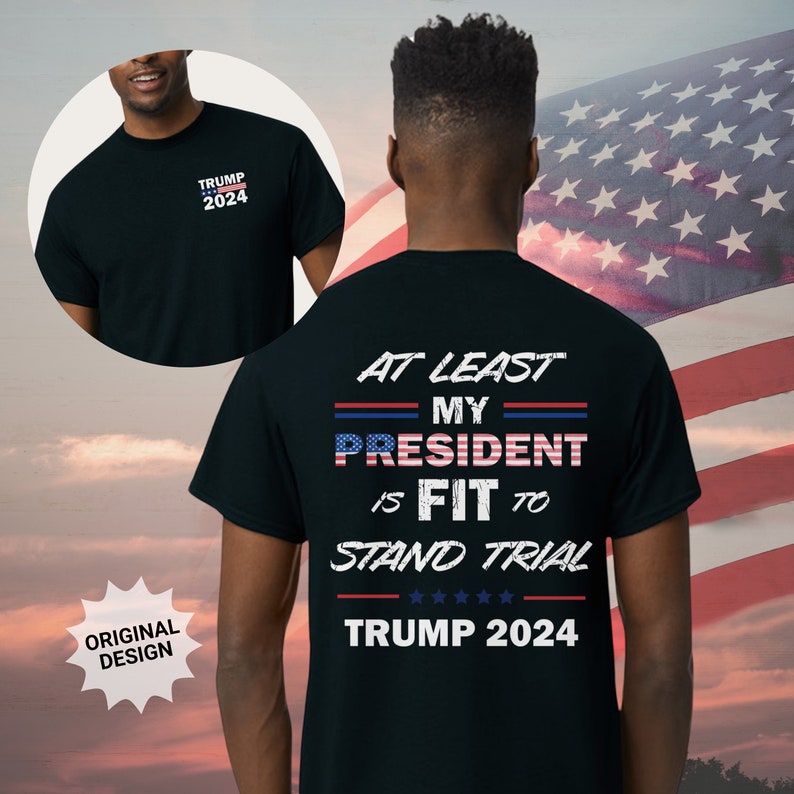 Trump Trial Shirt, At Least My President is FIT to Stand Tria, Trump 2024 T Shirt T-shirt & Hoodie